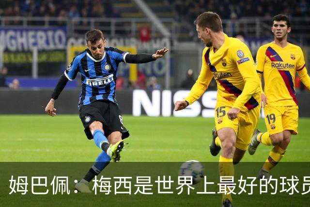 姆巴佩：梅西是世界上最好的球员 和他踢球很容易