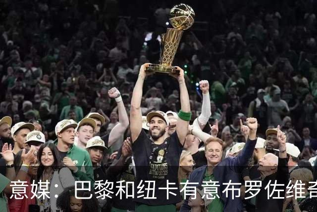 意媒：巴黎和纽卡有意布罗佐维奇 但球员想要留队