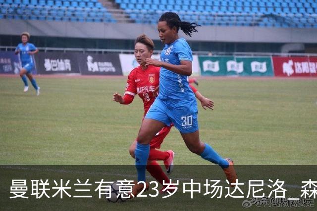 曼联米兰有意23岁中场达尼洛 森林要价约4000万欧