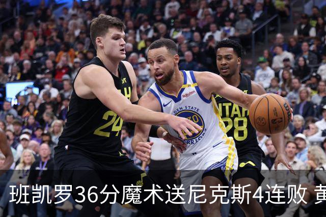 班凯罗36分魔术送尼克斯4连败 黄蜂擒鹰3连胜